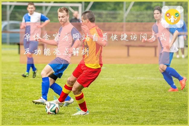 华体会官方网站首页快捷访问方式及功能亮点解析