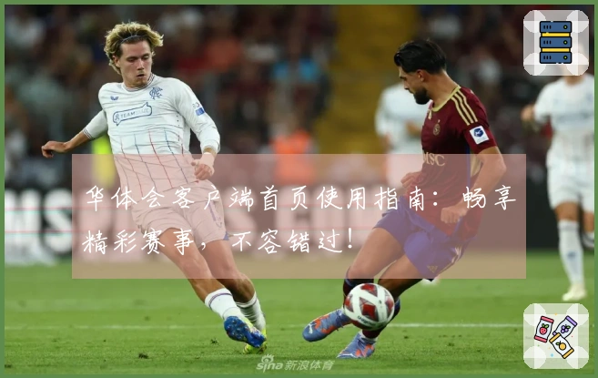 华体会客户端首页使用指南：畅享精彩赛事，不容错过！