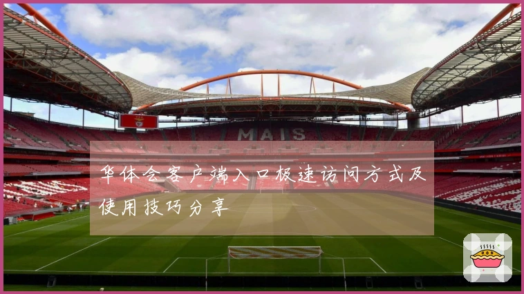 华体会客户端入口极速访问方式及使用技巧分享