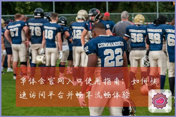 华体会官网入口使用指南：如何快速访问平台并畅享流畅体验