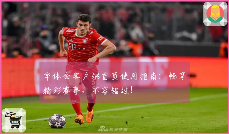 华体会客户端首页使用指南：畅享精彩赛事，不容错过！