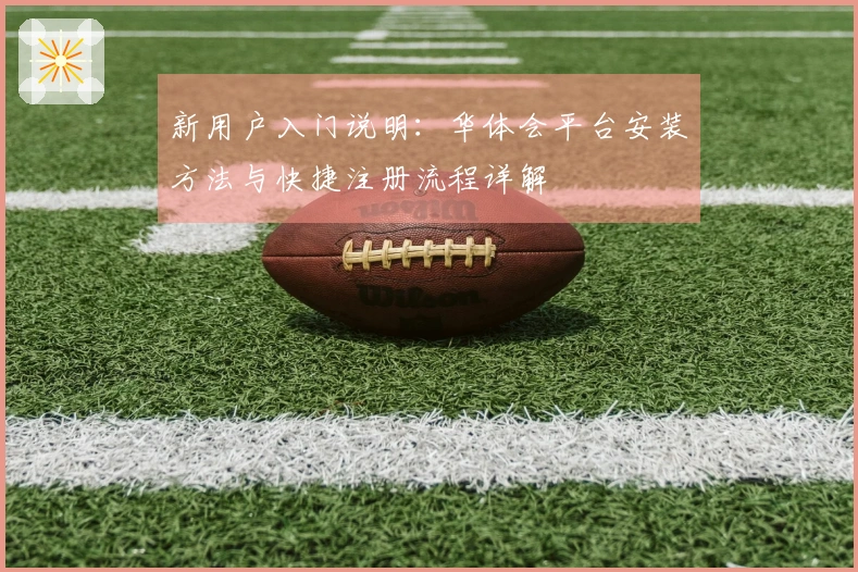 新用户入门说明：华体会平台安装方法与快捷注册流程详解