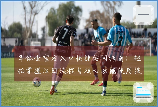 华体会官方入口快捷访问指南：轻松掌握注册流程与核心功能使用技巧