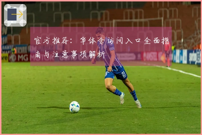 官方推荐：华体会访问入口全面指南与注意事项解析