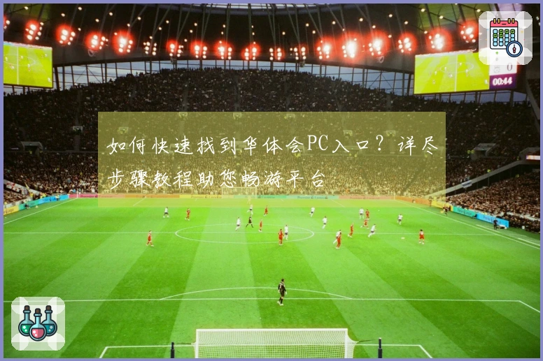 如何快速找到华体会PC入口？详尽步骤教程助您畅游平台