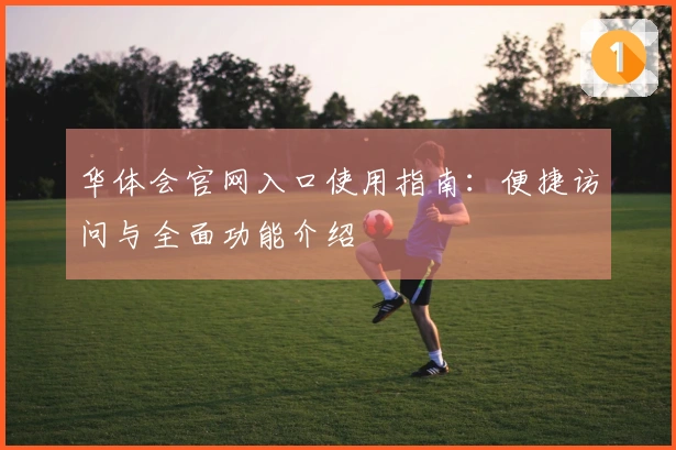 华体会官网入口使用指南：便捷访问与全面功能介绍