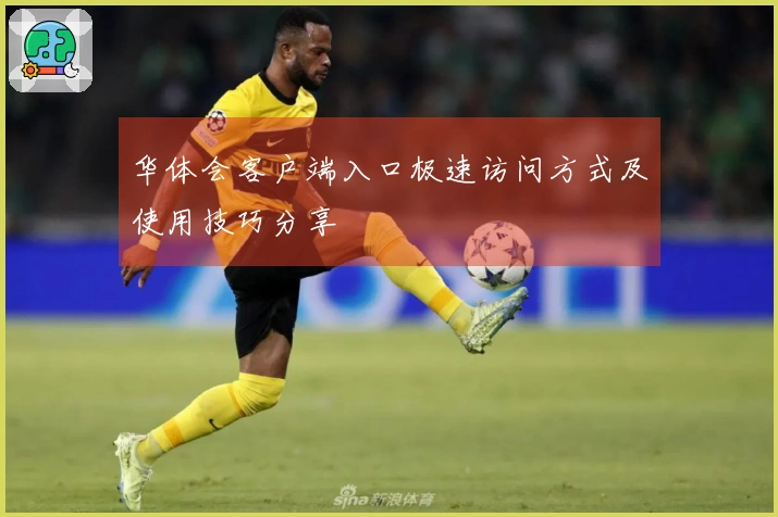 华体会客户端入口极速访问方式及使用技巧分享