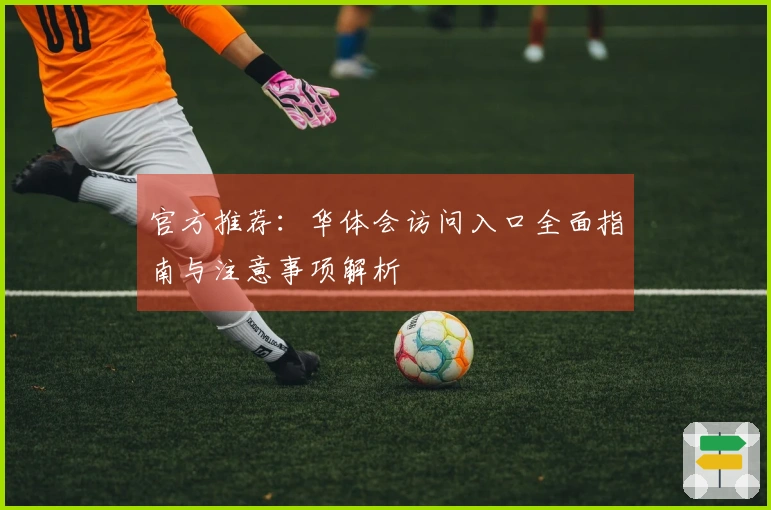 官方推荐：华体会访问入口全面指南与注意事项解析