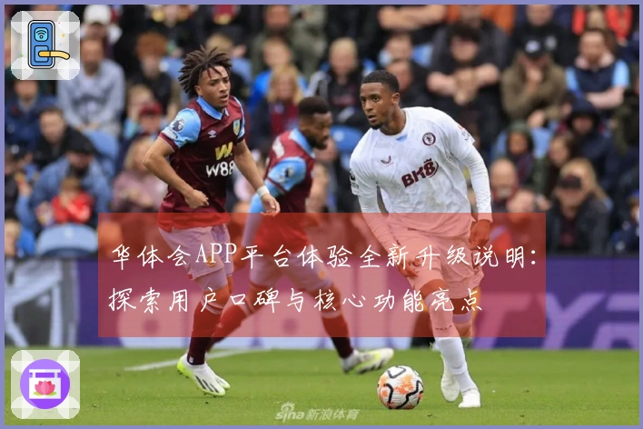 华体会APP平台体验全新升级说明：探索用户口碑与核心功能亮点