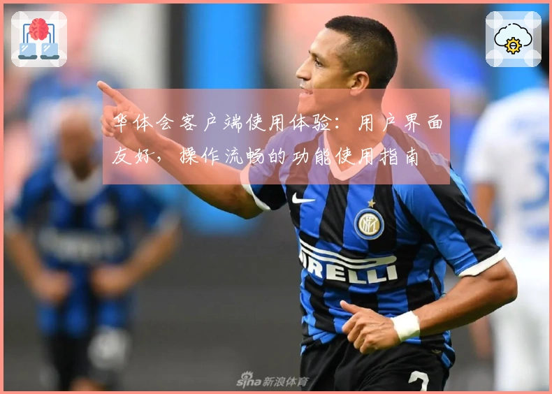 华体会客户端使用体验：用户界面友好，操作流畅的功能使用指南