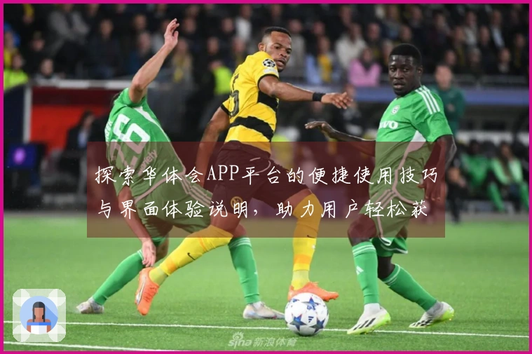 探索华体会APP平台的便捷使用技巧与界面体验说明，助力用户轻松获取最佳体验